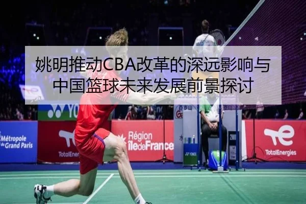 姚明推动CBA改革的深远影响与中国篮球未来发展前景探讨 | JXF